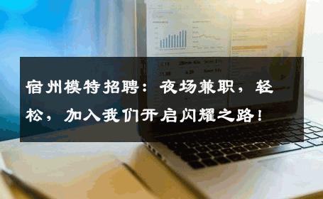 宿州模特招聘：夜场兼职，轻松，加入我们开启闪耀之路！