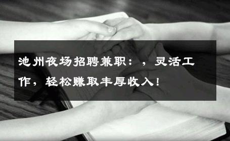 池州夜场招聘兼职：，灵活工作，轻松赚取丰厚收入！