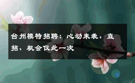 台州模特招聘：心动来袭，直招，机会仅此一次