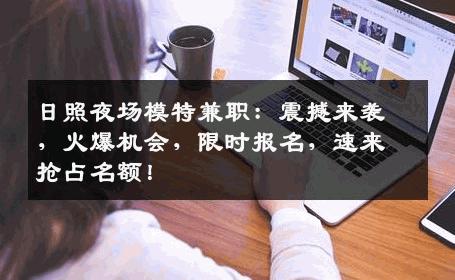 日照夜场模特兼职：震撼来袭，火爆机会，限时报名，速来抢占名额！