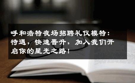 呼和浩特夜场招聘礼仪模特：待遇，快速晋升，加入我们开启你的星光之路！