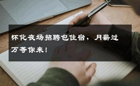 怀化夜场招聘包住宿，月薪过万等你来！
