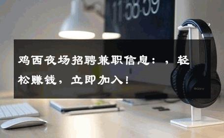 鸡西夜场招聘兼职信息：，轻松赚钱，立即加入！