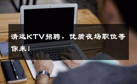 清远KTV招聘，优质夜场职位等你来！