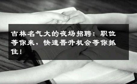 吉林名气大的夜场招聘：职位等你来，快速晋升机会等你抓住！
