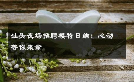 汕头夜场招聘模特日结：心动等你来拿