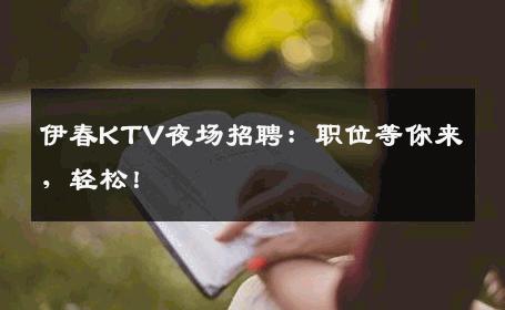 伊春KTV夜场招聘：职位等你来，轻松！