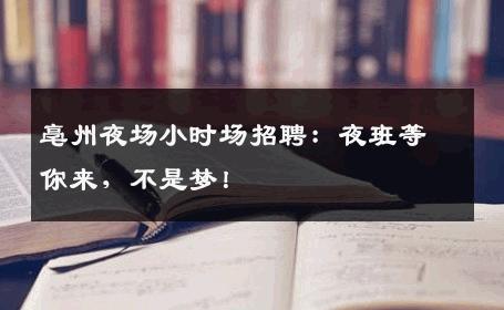 亳州夜场小时场招聘：夜班等你来，不是梦！