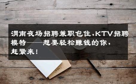 渭南夜场招聘兼职包住,KTV招聘模特——想要轻松赚钱的你，赶紧来！