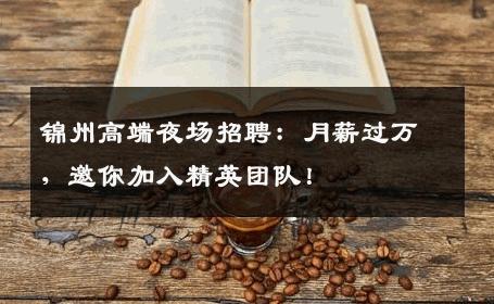 锦州高端夜场招聘：月薪过万，邀你加入精英团队！