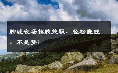 聊城夜场招聘兼职，轻松赚钱，不是梦！