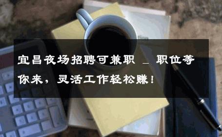 宜昌夜场招聘可兼职 _ 职位等你来，灵活工作轻松赚！