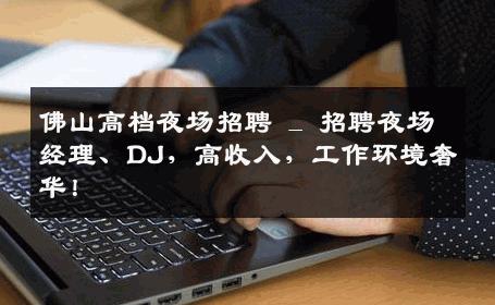 佛山高档夜场招聘 _ 招聘夜场经理、DJ，高收入，工作环境奢华！