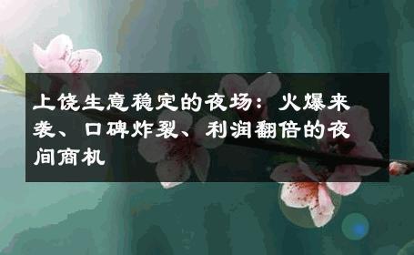 上饶生意稳定的夜场：火爆来袭、口碑炸裂、利润翻倍的夜间商机