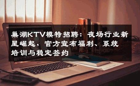 巢湖KTV模特招聘：夜场行业新星崛起，官方宣布福利、系统培训与稳定签约