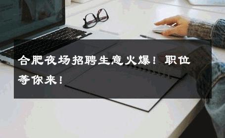 合肥夜场招聘生意火爆！职位等你来！