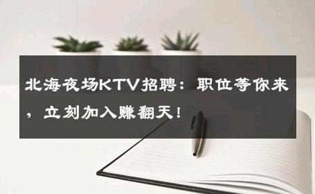 北海夜场KTV招聘：职位等你来，立刻加入赚翻天！