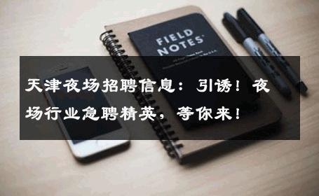 天津夜场招聘信息：引诱！夜场行业急聘精英，等你来！