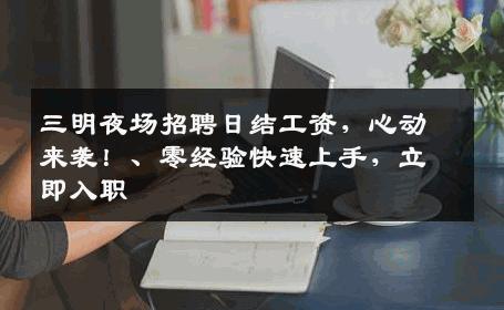 三明夜场招聘日结工资，心动来袭！、零经验快速上手，立即入职