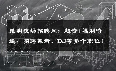 昆明夜场招聘网：超资+福利待遇，招聘舞者、DJ等多个职位！