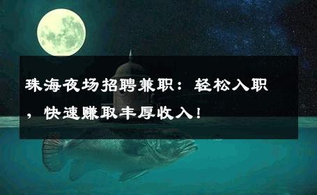 珠海夜场招聘兼职：轻松入职，快速赚取丰厚收入！