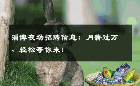 淄博夜场招聘信息：月薪过万，轻松等你来！
