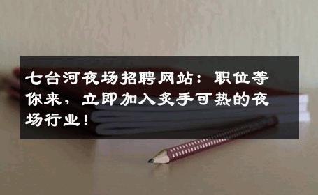 七台河夜场招聘网站：职位等你来，立即加入炙手可热的夜场行业！