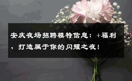 安庆夜场招聘模特信息：+福利，打造属于你的闪耀之夜！
