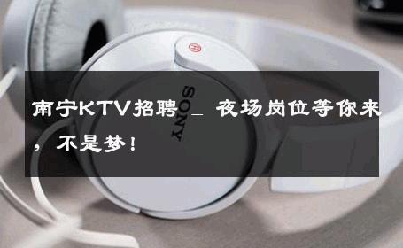 南宁KTV招聘 _ 夜场岗位等你来，不是梦！