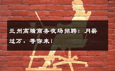 兰州高端商务夜场招聘：月薪过万，等你来！