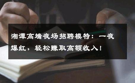 湘潭高端夜场招聘模特：一夜爆红，轻松赚取高额收入！