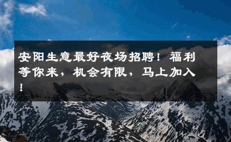 安阳生意最好夜场招聘！福利等你来，机会有限，马上加入！