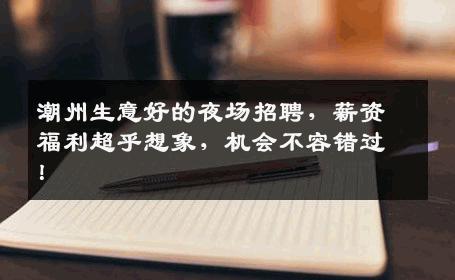 潮州生意好的夜场招聘，薪资福利超乎想象，机会不容错过！