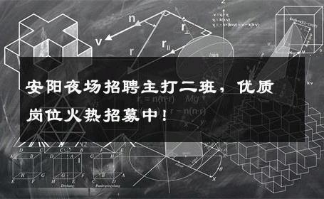 安阳夜场招聘主打二班，优质岗位火热招募中！