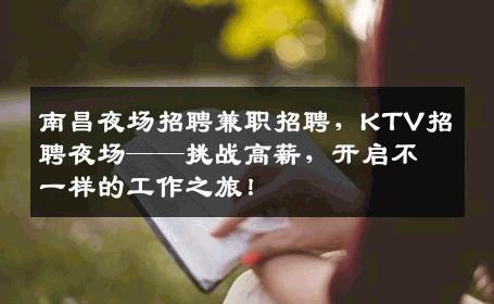 南昌夜场招聘兼职招聘，KTV招聘夜场——挑战高薪，开启不一样的工作之旅！