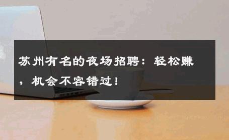苏州有名的夜场招聘：轻松赚，机会不容错过！