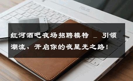 红河酒吧夜场招聘模特 _ 引领潮流，开启你的夜星光之路！