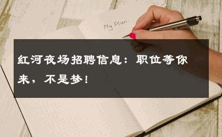 红河夜场招聘信息：职位等你来，不是梦！