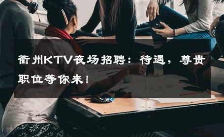 衢州KTV夜场招聘：待遇，尊贵职位等你来！