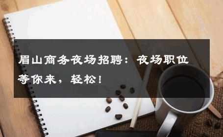 眉山商务夜场招聘：夜场职位等你来，轻松！