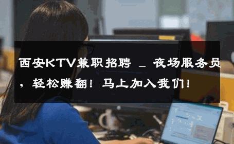 西安KTV兼职招聘 _ 夜场服务员，轻松赚翻！马上加入我们！