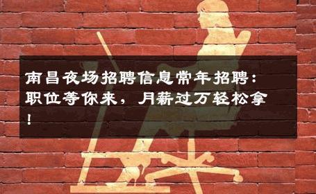 南昌夜场招聘信息常年招聘：职位等你来，月薪过万轻松拿！