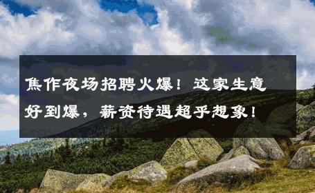 焦作夜场招聘火爆！这家生意好到爆，薪资待遇超乎想象！