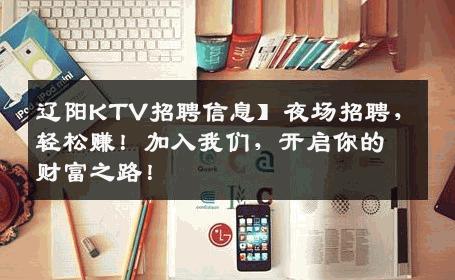 辽阳KTV招聘信息】夜场招聘，轻松赚！加入我们，开启你的财富之路！