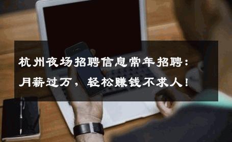 杭州夜场招聘信息常年招聘：月薪过万，轻松赚钱不求人！