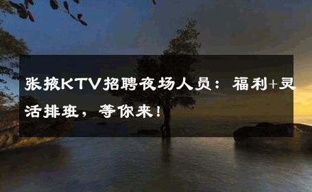 张掖KTV招聘夜场人员：福利+灵活排班，等你来！