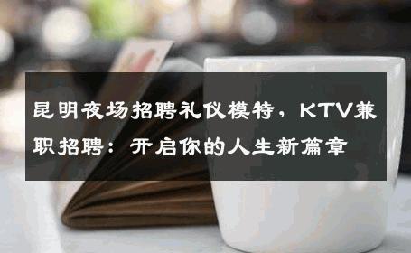 昆明夜场招聘礼仪模特，KTV兼职招聘：开启你的人生新篇章