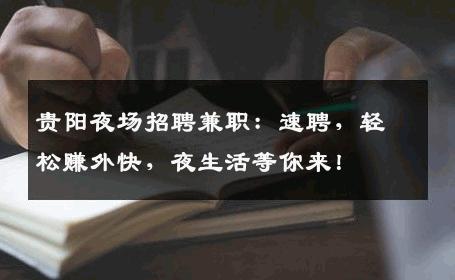 贵阳夜场招聘兼职：速聘，轻松赚外快，夜生活等你来！