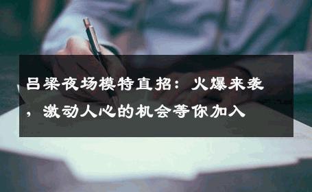 吕梁夜场模特直招：火爆来袭，激动人心的机会等你加入