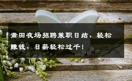 莆田夜场招聘兼职日结，轻松赚钱，日薪轻松过千！